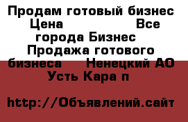 Продам готовый бизнес › Цена ­ 7 000 000 - Все города Бизнес » Продажа готового бизнеса   . Ненецкий АО,Усть-Кара п.